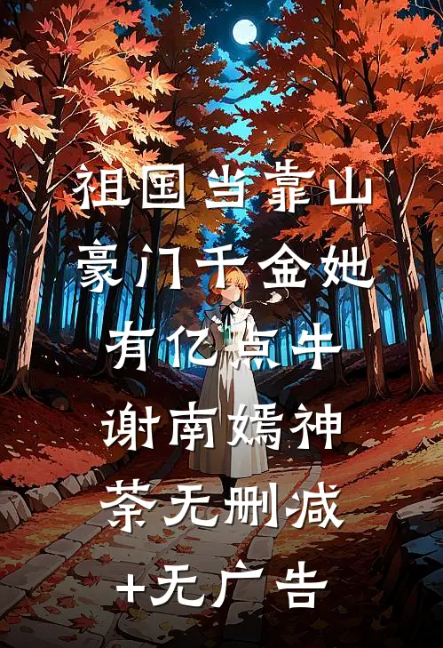 祖国当靠山，豪门千金她有亿点牛谢南嫣神荼无删减+无广告