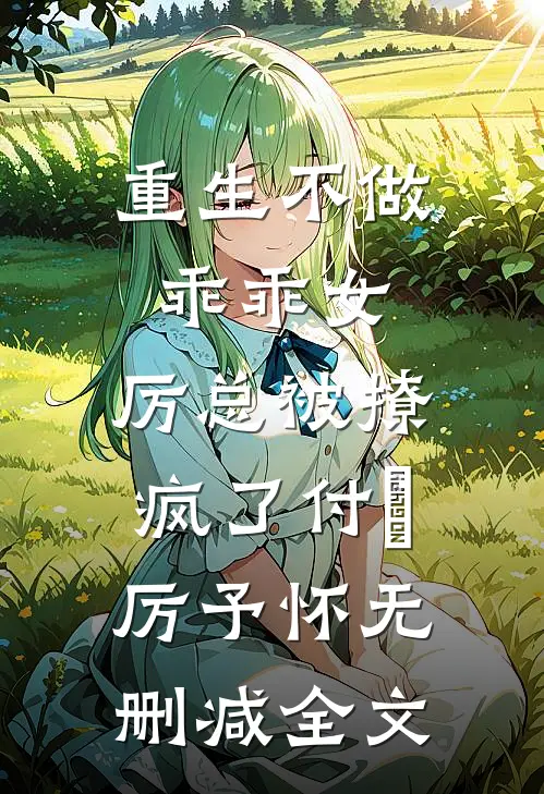 重生不做乖乖女，厉总被撩疯了付玥厉予怀无删减全文