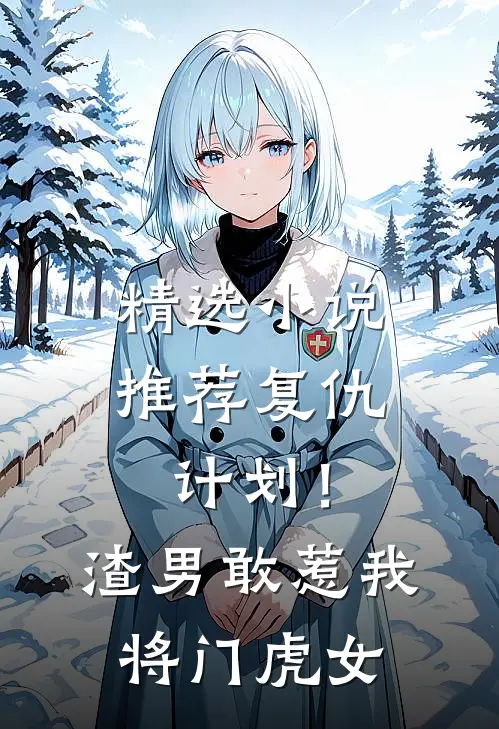 精选小说推荐复仇计划！渣男敢惹我将门虎女