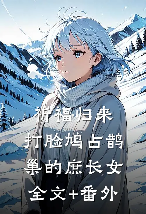 祈福归来，打脸鸠占鹊巢的庶长女全文+番外