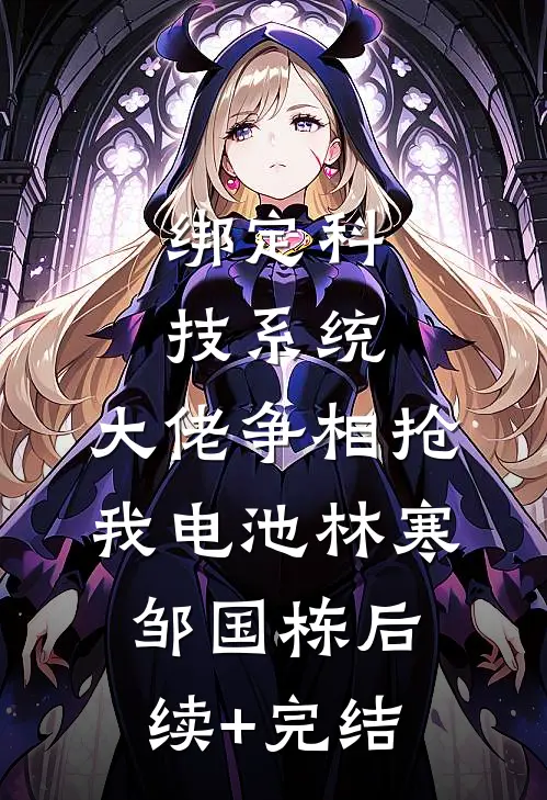绑定科技系统，大佬争相抢我电池林寒邹国栋后续+完结