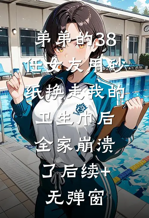 弟弟的38任女友用砂纸换走我的卫生巾后，全家崩溃了后续+无弹窗