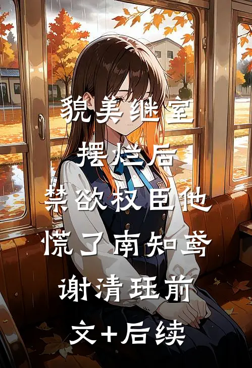 貌美继室摆烂后，禁欲权臣他慌了南知鸢谢清珏前文+后续