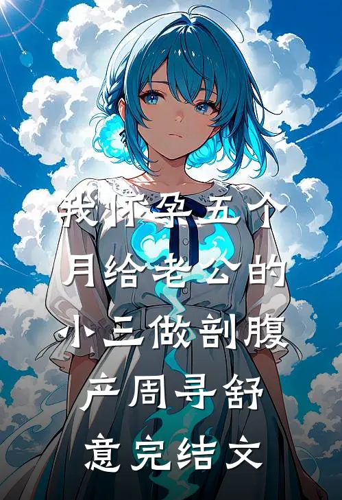 我怀孕五个月给老公的小三做剖腹产周寻舒意完结文