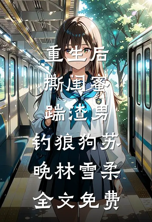 重生后，撕闺蜜，踹渣男，钓狼狗苏晚林雪柔全文免费