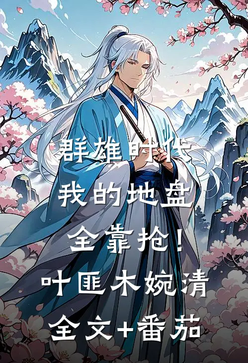 群雄时代：我的地盘全靠抢！叶匪木婉清全文+番茄
