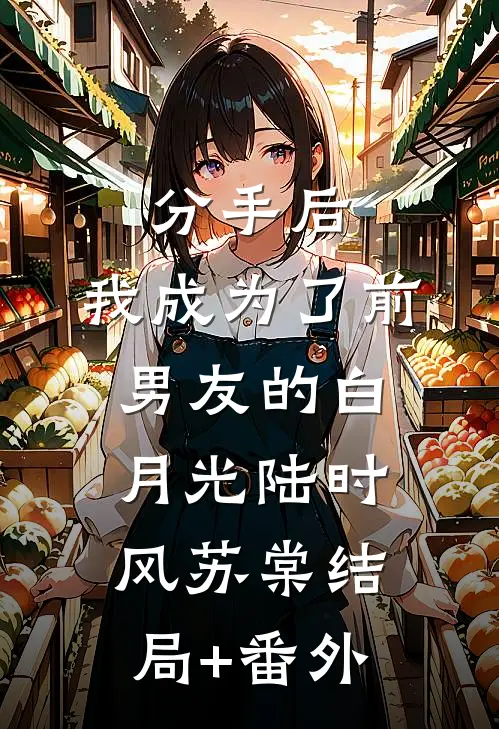 分手后，我成为了前男友的白月光陆时风苏棠结局+番外