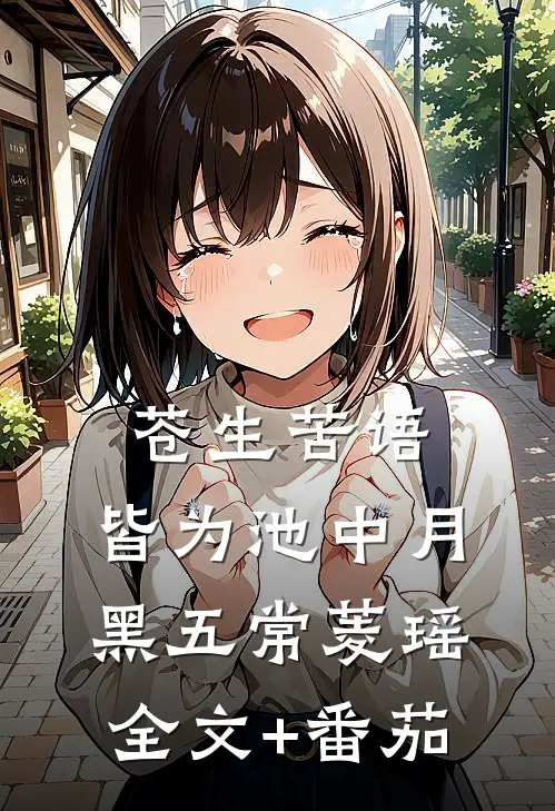 苍生苦语，皆为池中月黑五常菱瑶全文+番茄