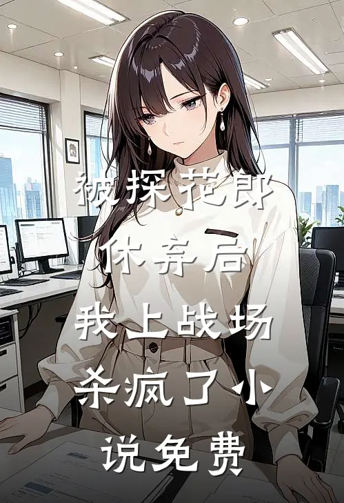 被探花郎休弃后，我上战场杀疯了小说免费