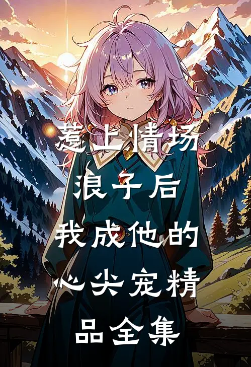 惹上情场浪子后，我成他的心尖宠精品全集