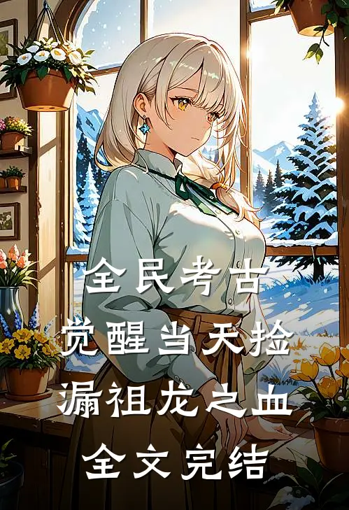 全民考古：觉醒当天捡漏祖龙之血全文完结