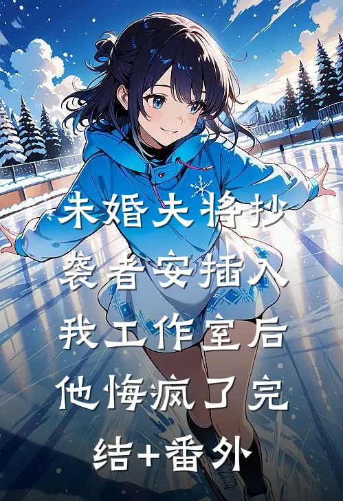 未婚夫将抄袭者安插入我工作室后，他悔疯了完结+番外