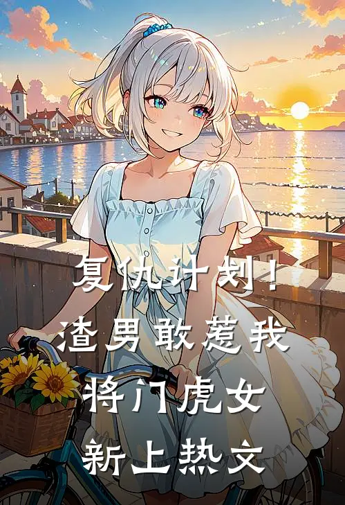 复仇计划！渣男敢惹我将门虎女新上热文