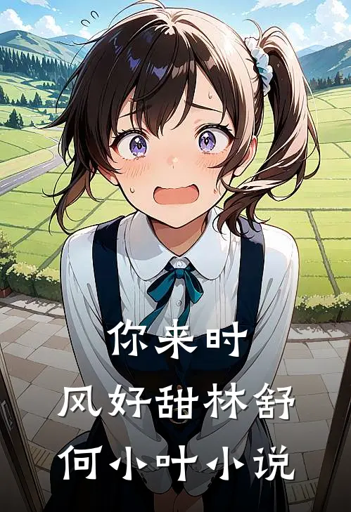 你来时，风好甜林舒何小叶小说