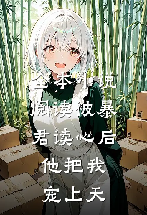 全本小说阅读被暴君读心后，他把我宠上天