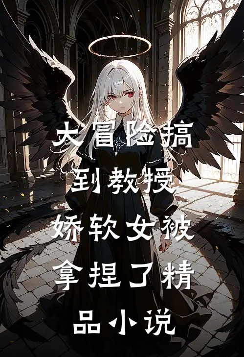 大冒险搞到教授，娇软女被拿捏了精品小说