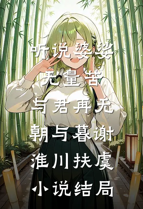 听说婆娑无量苦，与君再无朝与暮谢淮川扶虞小说结局