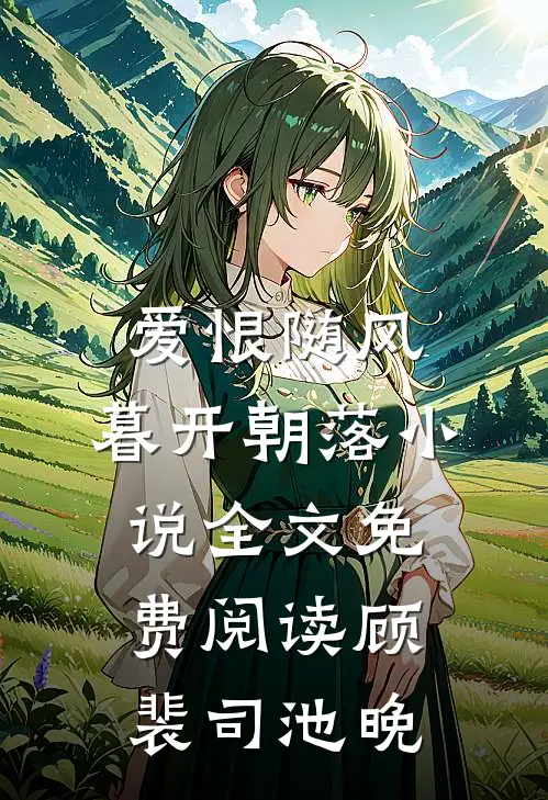 爱恨随风，暮开朝落小说全文免费阅读顾裴司池晚