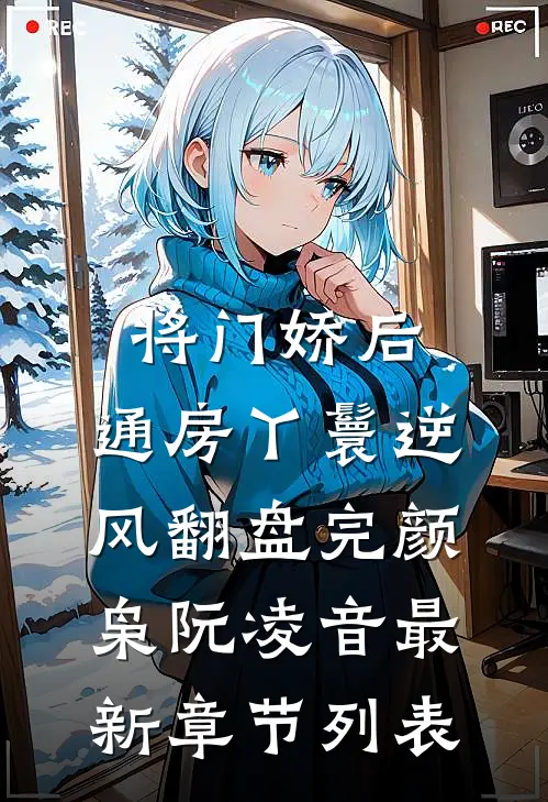 将门娇后：通房丫鬟逆风翻盘完颜枭阮凌音最新章节列表