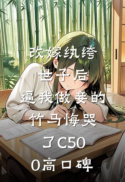 改嫁纨绔世子后，逼我做妾的竹马悔哭了C500高口碑