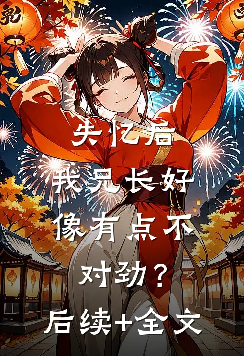 失忆后，我兄长好像有点不对劲？后续+全文