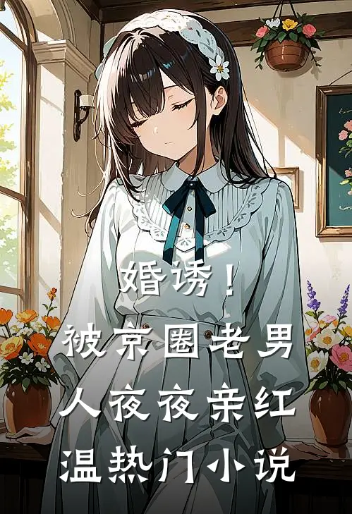 婚诱！被京圈老男人夜夜亲红温热门小说