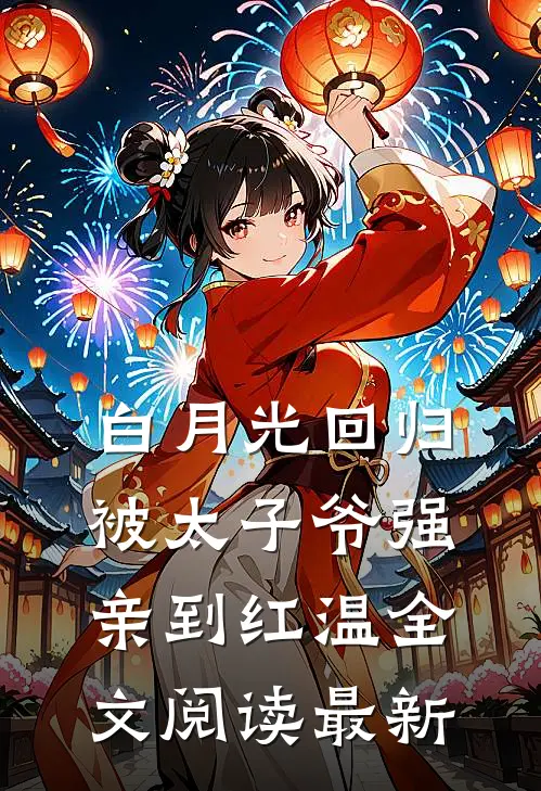 白月光回归，被太子爷强亲到红温全文阅读最新