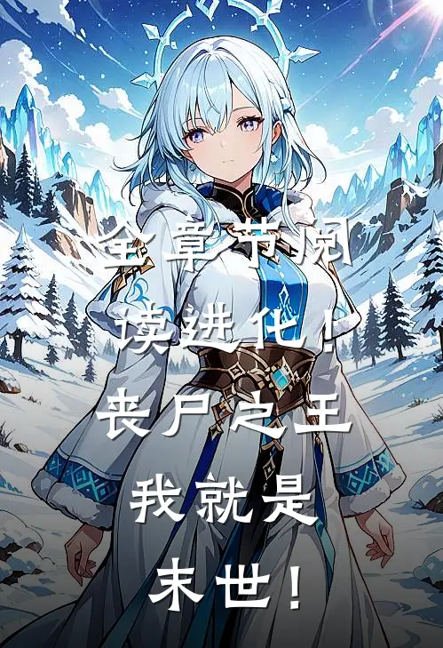全章节阅读进化！丧尸之王，我就是末世！