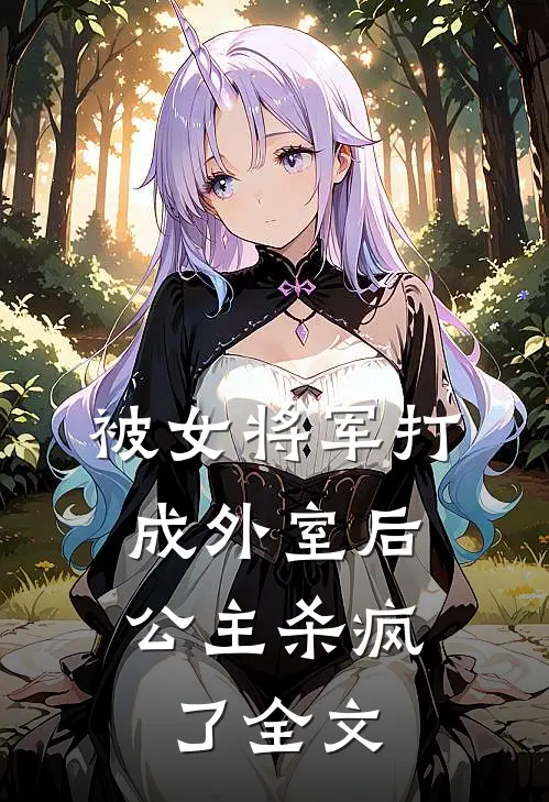 被女将军打成外室后，公主杀疯了全文