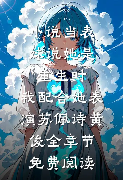 小说当表妹说她是重生时，我配合她表演苏佩诗黄俊全章节免费阅读