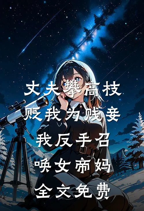 丈夫攀高枝贬我为贱妾，我反手召唤女帝妈全文免费