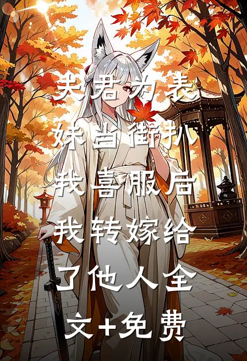 夫君为表妹当街扒我喜服后，我转嫁给了他人全文+免费