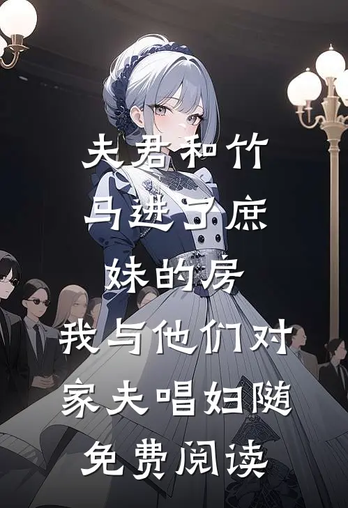 夫君和竹马进了庶妹的房，我与他们对家夫唱妇随免费阅读