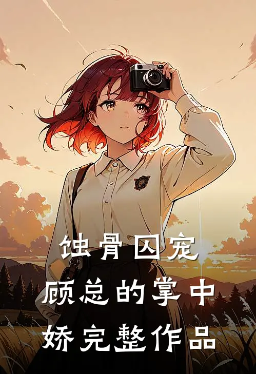 蚀骨囚宠：顾总的掌中娇完整作品