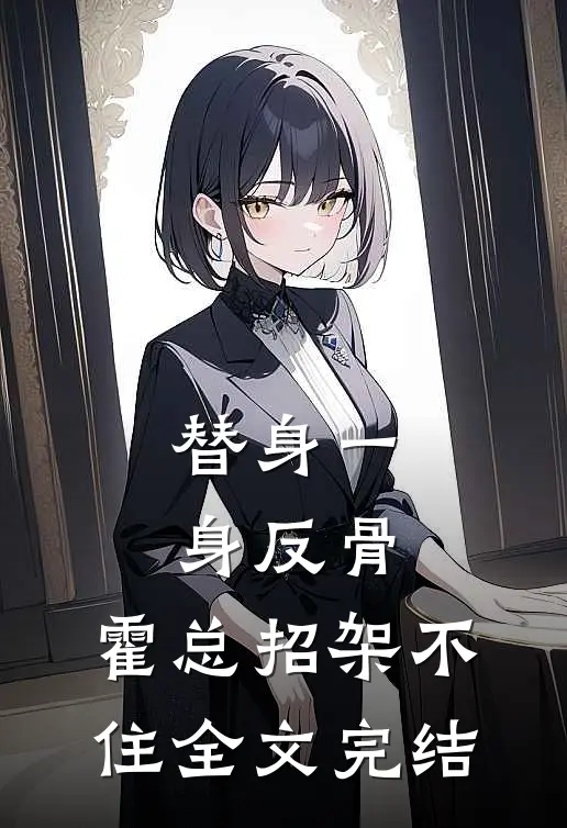 替身一身反骨，霍总招架不住全文完结