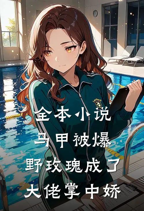 全本小说马甲被爆，野玫瑰成了大佬掌中娇