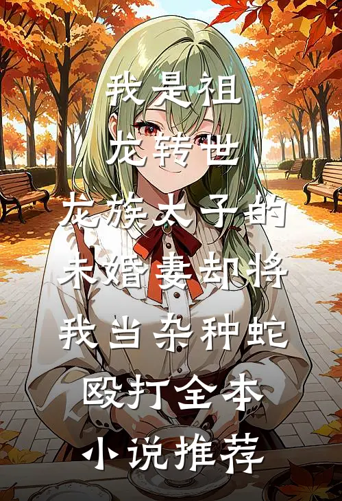我是祖龙转世，龙族太子的未婚妻却将我当杂种蛇殴打全本小说推荐
