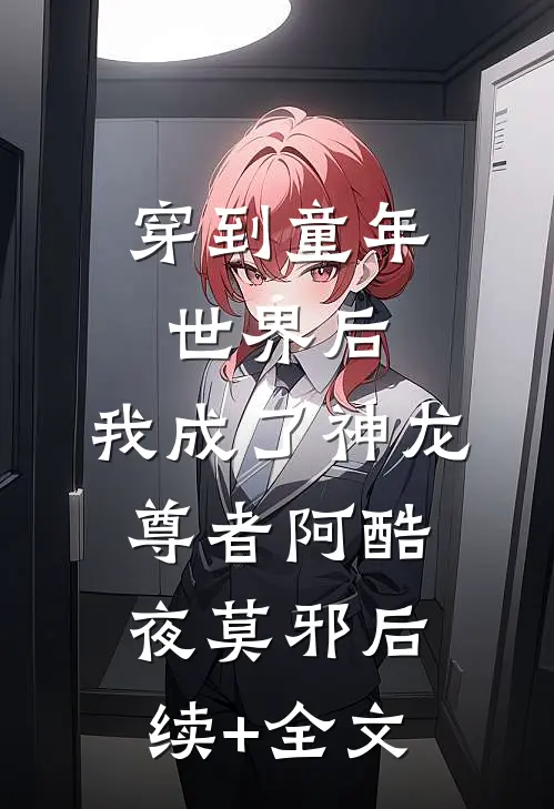 穿到童年世界后，我成了神龙尊者阿酷夜莫邪后续+全文