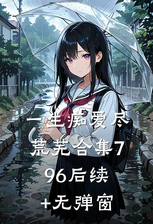 一生痴爱尽荒芜合集796后续+无弹窗