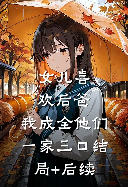 女儿喜欢后爸，我成全他们一家三口结局+后续