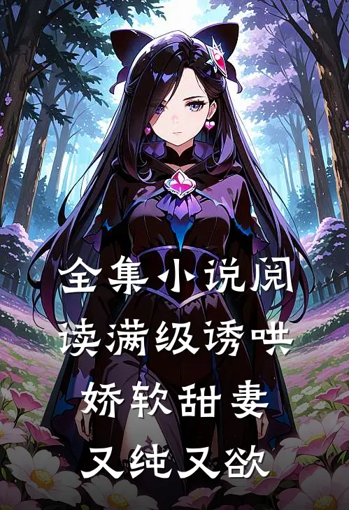 全集小说阅读满级诱哄：娇软甜妻又纯又欲