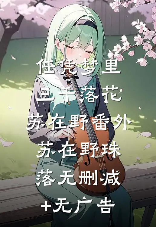 任凭梦里三千落花：苏在野 番外苏在野珠落无删减+无广告