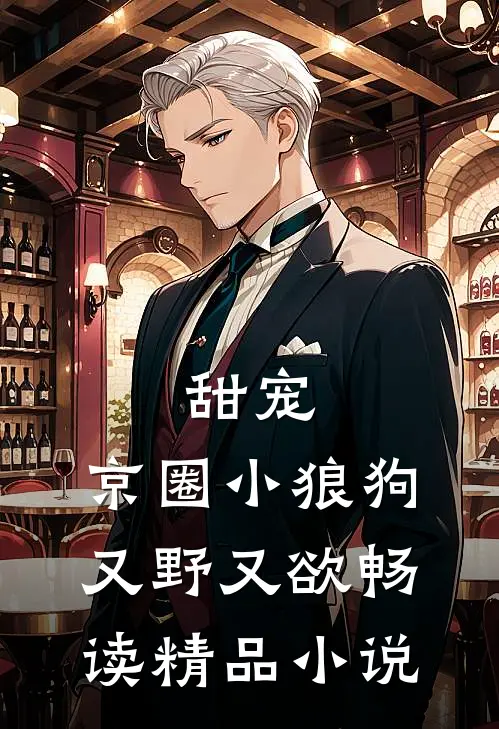 甜宠：京圈小狼狗又野又欲畅读精品小说