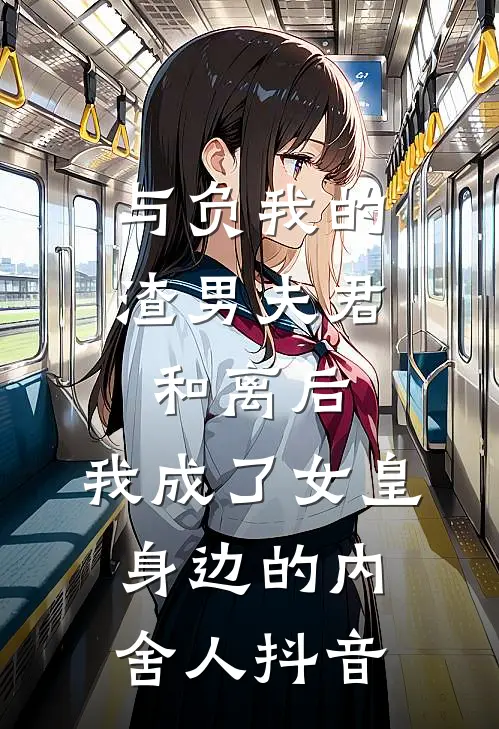 与负我的渣男夫君和离后，我成了女皇身边的内舍人抖音