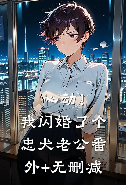 心动！我闪婚了个忠犬老公番外+无删减