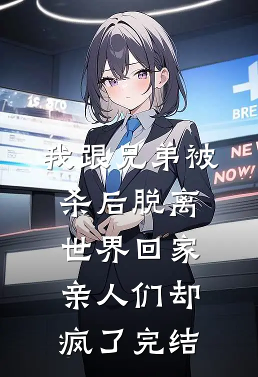 我跟兄弟被杀后脱离世界回家，亲人们却疯了完结