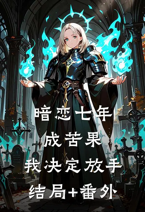 暗恋七年成苦果，我决定放手结局+番外