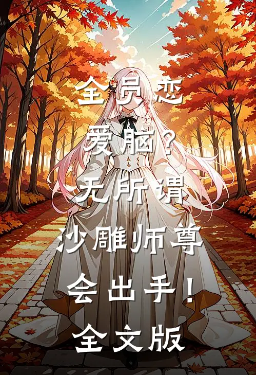 全员恋爱脑？无所谓，沙雕师尊会出手！全文版