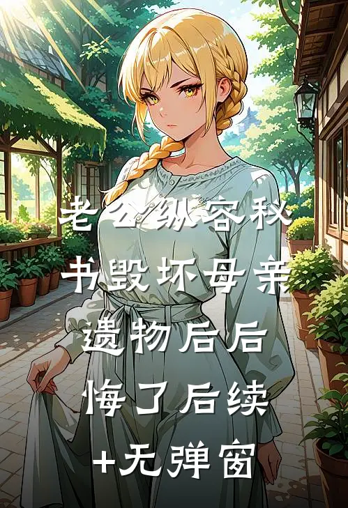 老公纵容秘书毁坏母亲遗物后后悔了后续+无弹窗