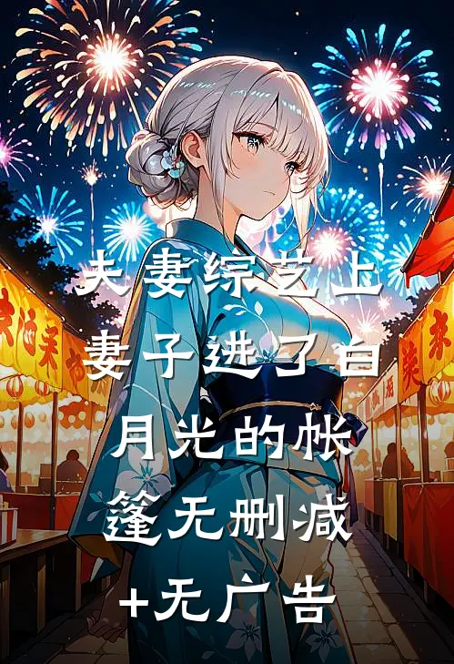 夫妻综艺上，妻子进了白月光的帐篷无删减+无广告